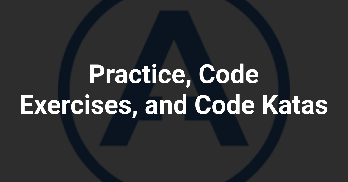 Practice, Code Exercises, and Code Katas