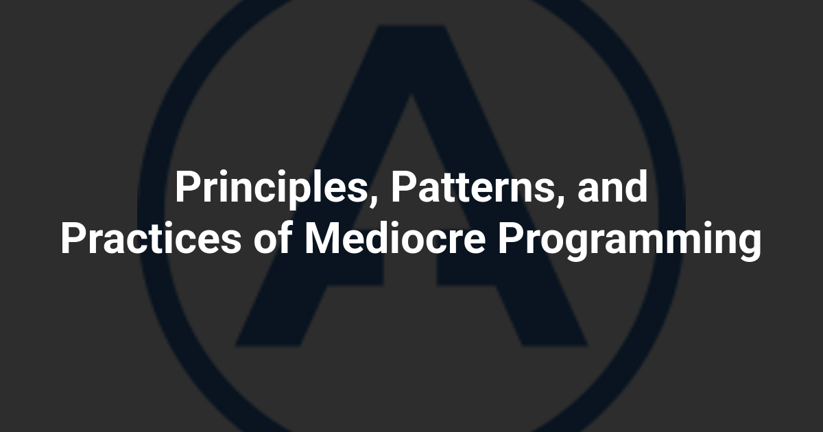Principles, Patterns, and Practices of Mediocre Programming