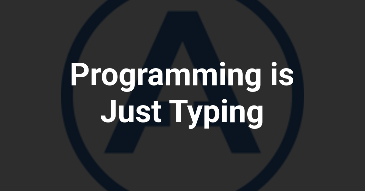 Programming is Just Typing