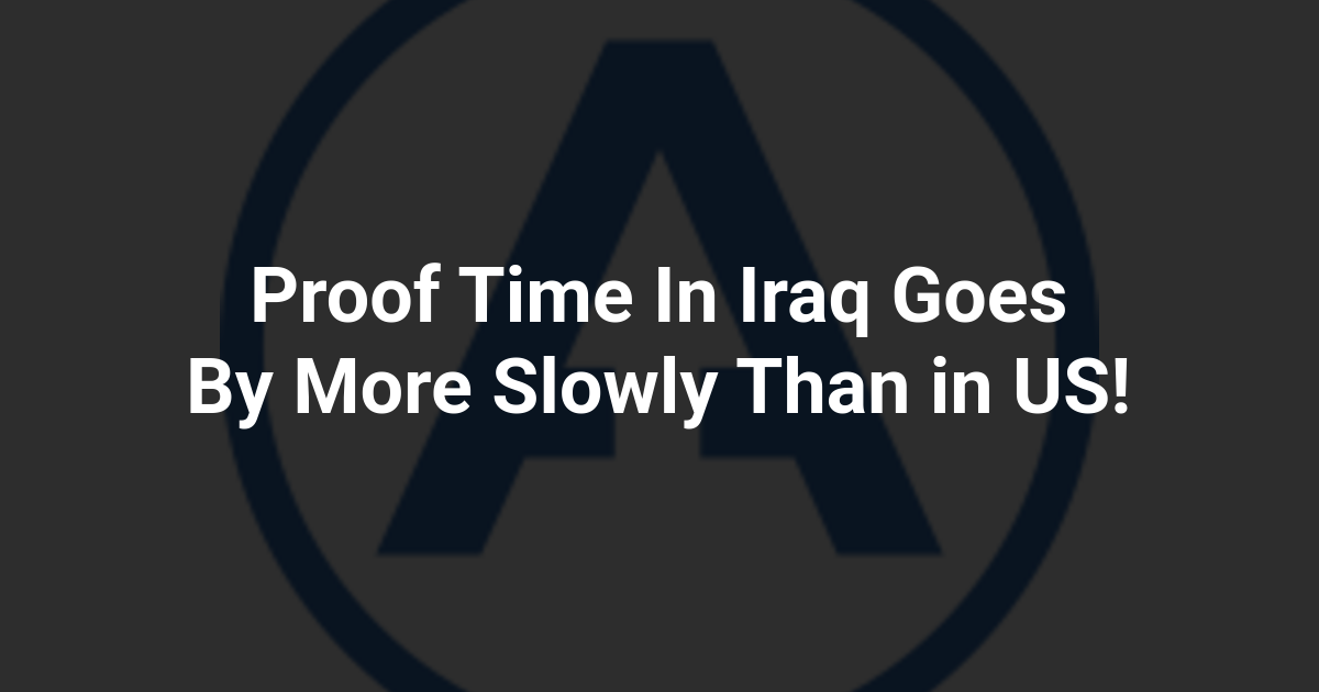 Proof Time In Iraq Goes By More Slowly Than in US!
