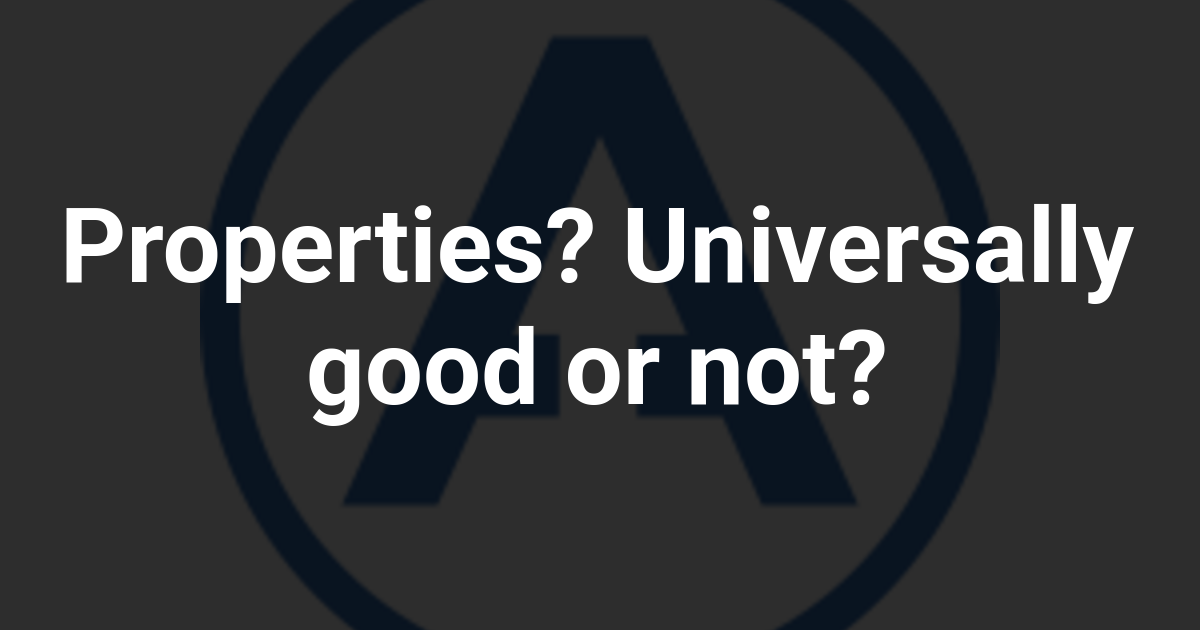Properties? Universally good or not?