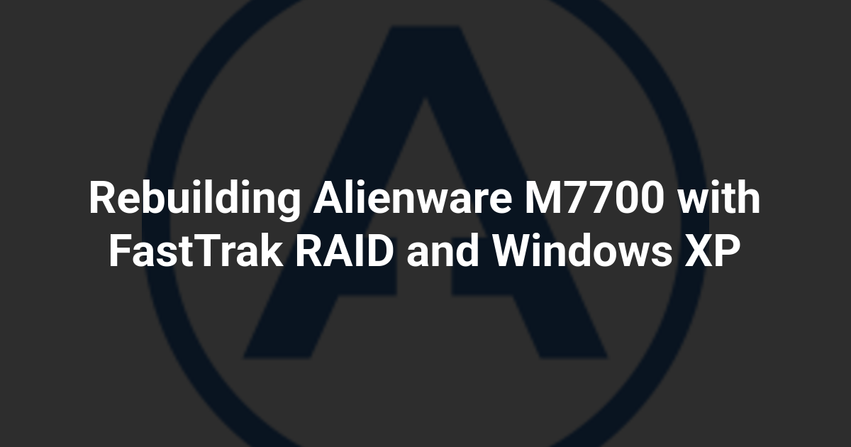 Rebuilding Alienware M7700 with FastTrak RAID and Windows XP