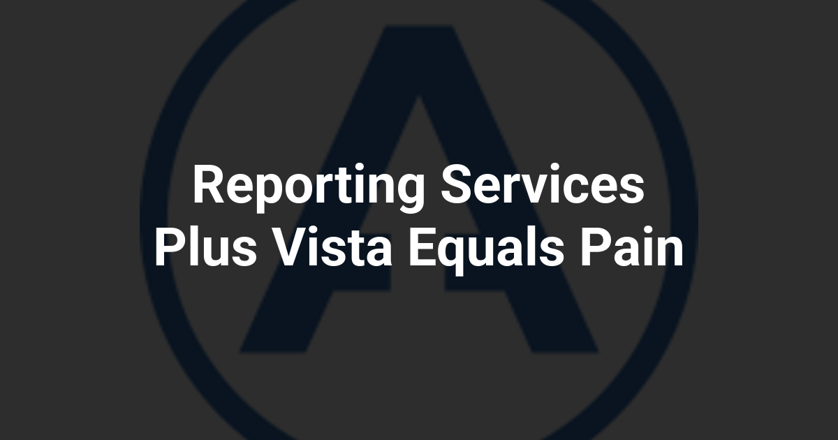 Reporting Services Plus Vista Equals Pain