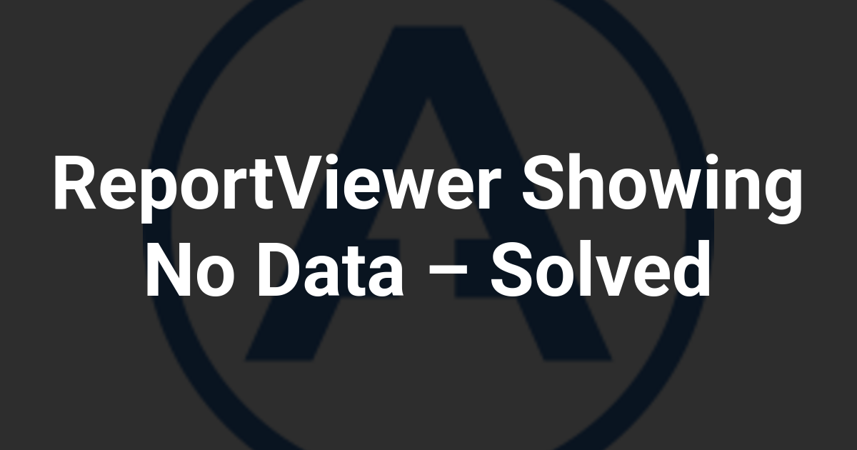 ReportViewer Showing No Data – Solved