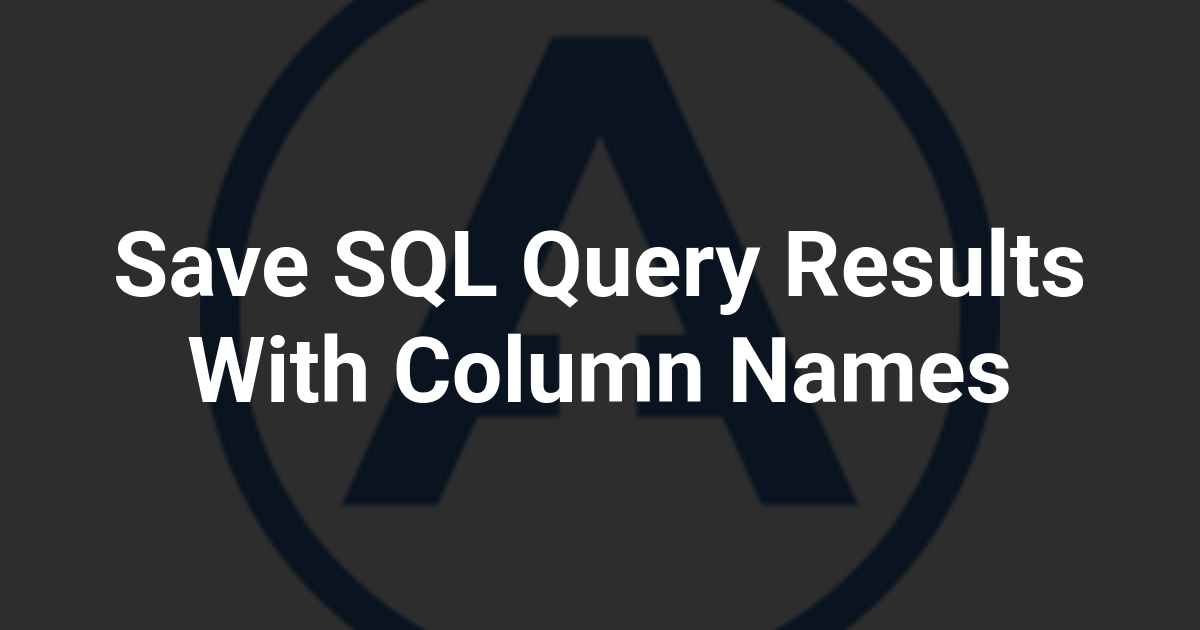 Save SQL Query Results With Column Names