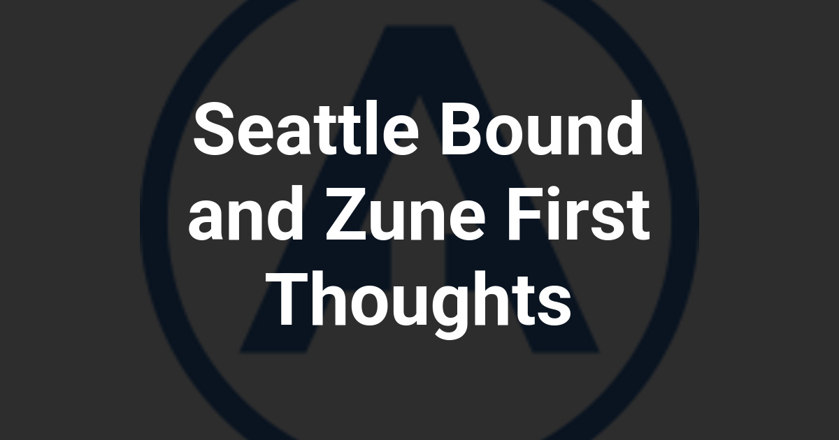 Seattle Bound and Zune First Thoughts
