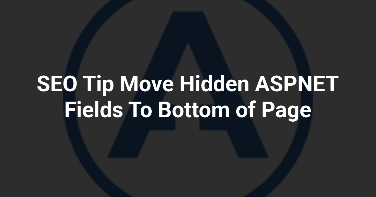 SEO Tip Move Hidden ASPNET Fields To Bottom of Page