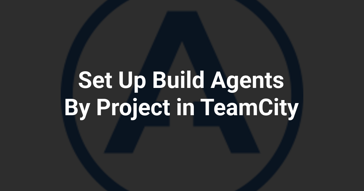 Set Up Build Agents By Project in TeamCity