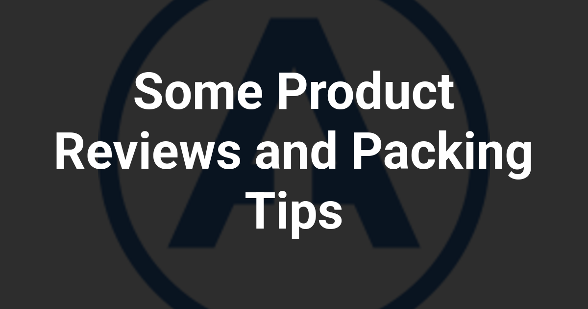 Some Product Reviews and Packing Tips