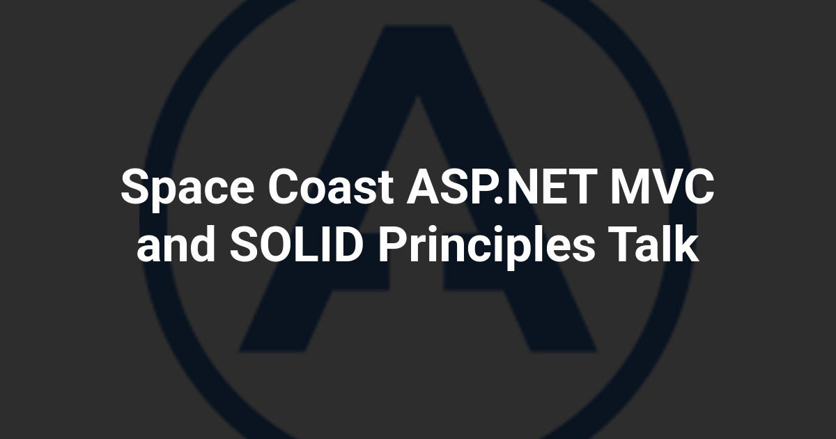 Space Coast ASP.NET MVC and SOLID Principles Talk