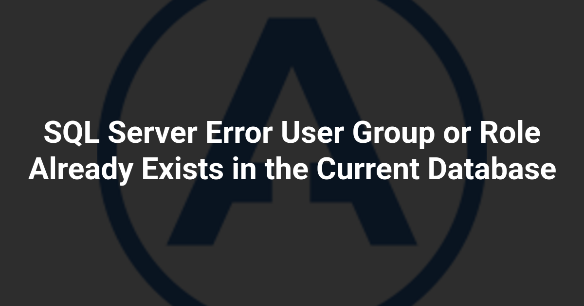 SQL Server Error User Group or Role Already Exists in the Current Database