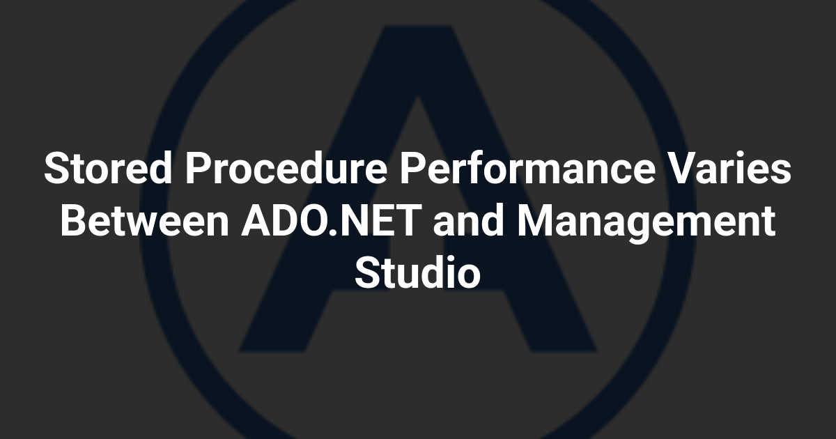 Stored Procedure Performance Varies Between ADO.NET and Management Studio