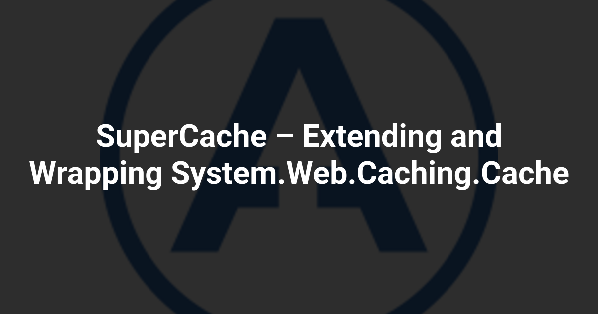 SuperCache – Extending and Wrapping System.Web.Caching.Cache