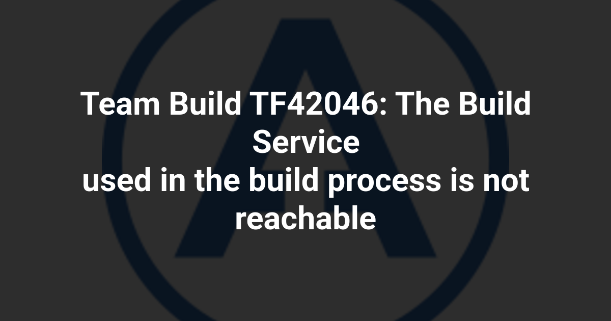 Team Build TF42046: The Build Service used in the build process is not reachable