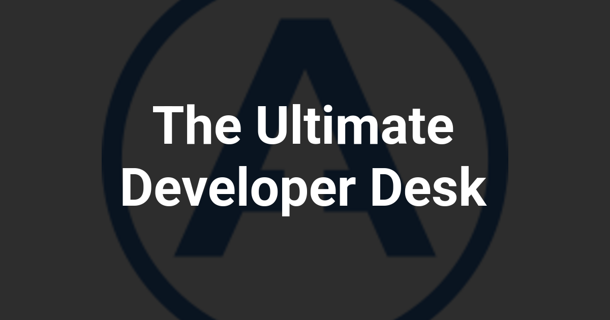 The Ultimate Developer Desk