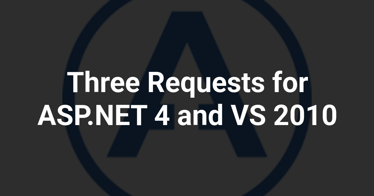 Three Requests for ASP.NET 4 and VS 2010