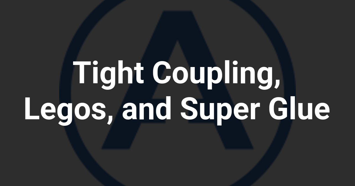 Tight Coupling, Legos, and Super Glue