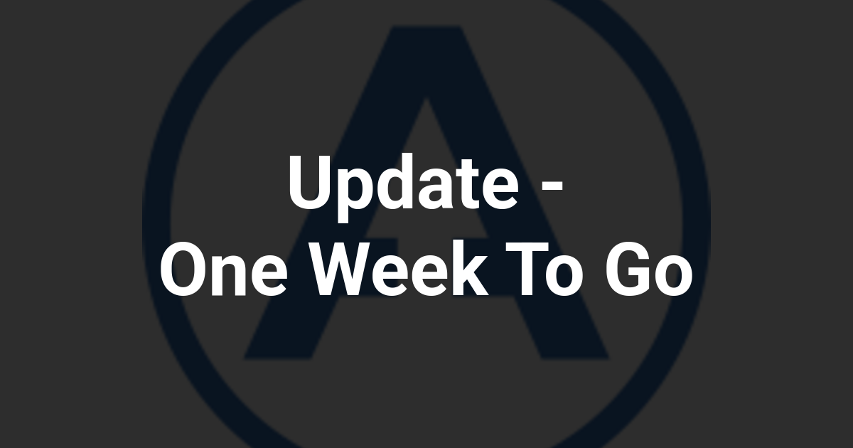 Update - One Week To Go