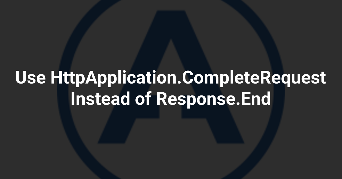Use HttpApplication.CompleteRequest Instead of Response.End