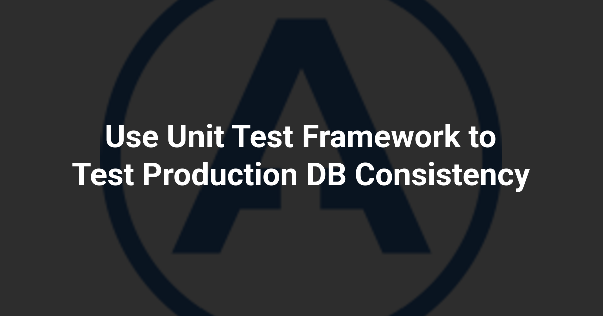 Use Unit Test Framework to Test Production DB Consistency