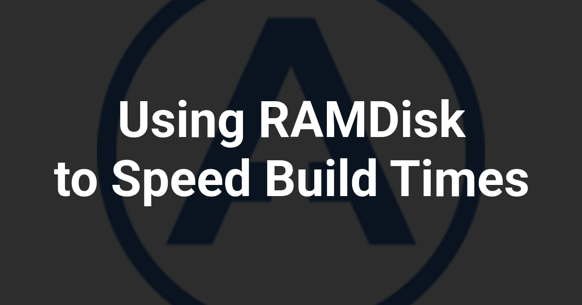 Using RAMDisk to Speed Build Times