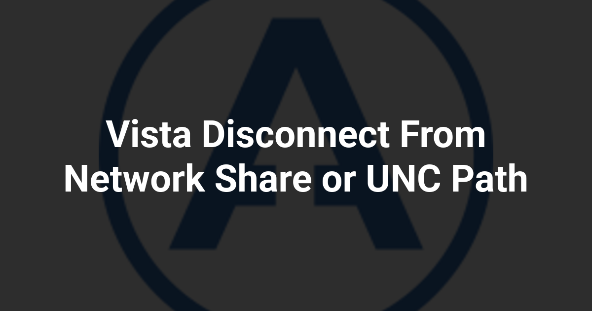 Vista Disconnect From Network Share or UNC Path