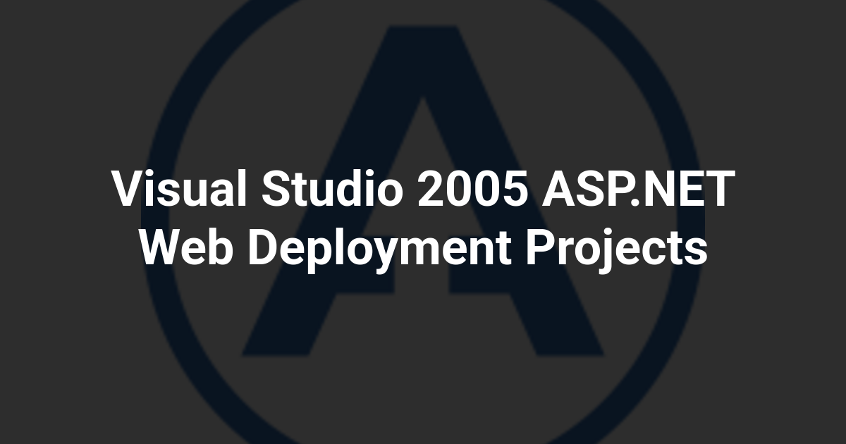 Visual Studio 2005 ASP.NET Web Deployment Projects