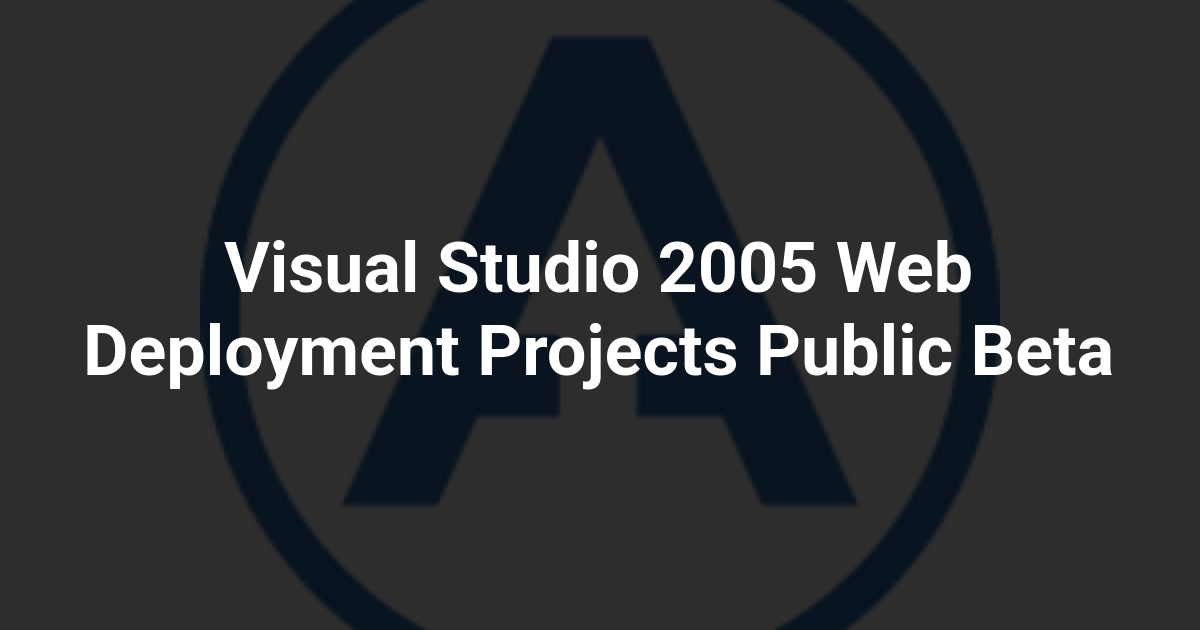 Visual Studio 2005 Web Deployment Projects Public Beta