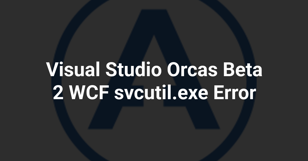 Visual Studio Orcas Beta 2 WCF svcutil.exe Error