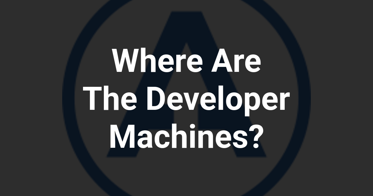 Where Are The Developer Machines?