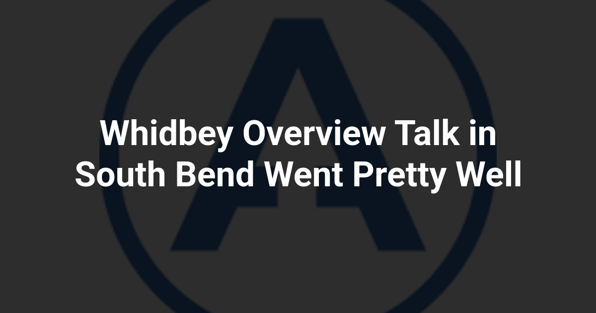 Whidbey Overview Talk in South Bend Went Pretty Well