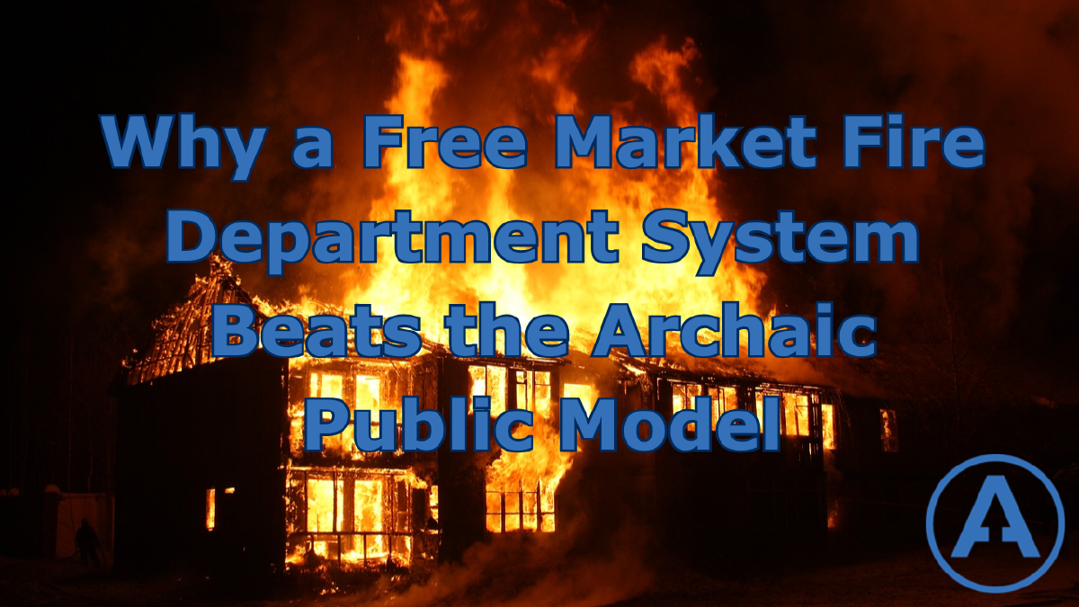 Why a Free Market Fire Department System Beats the Archaic Public Model