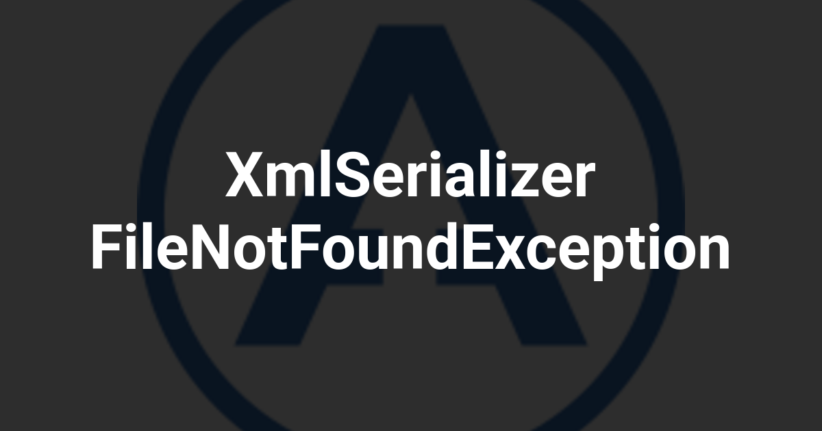 XmlSerializer FileNotFoundException